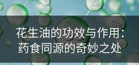 花生油的功效与作用：药食同源的奇妙之处